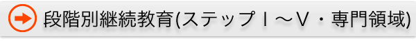 段階別継続教育(ステップⅠ～Ⅴ・専門領域) 