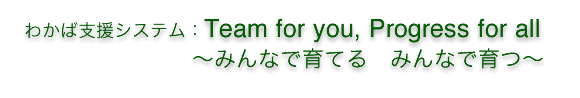 ■	わかば支援システム：Team　for　you,　Progress　for　all　～みんなで育てる　みんなで育つ～